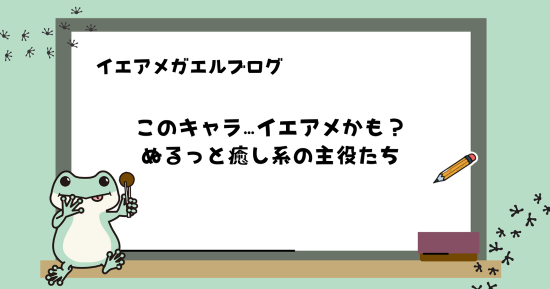 このキャラ…イエアメかも？ぬるっと癒し系の主役たち